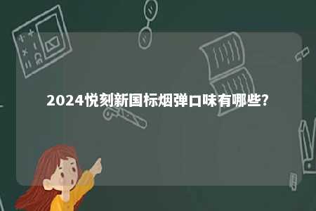 2024悦刻新国标烟弹口味有哪些	？ 